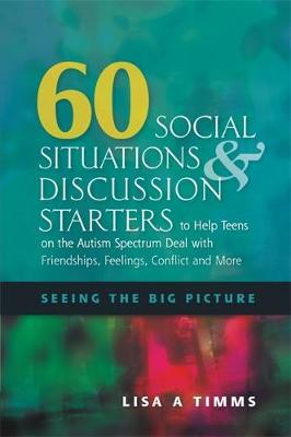 60 Social Situations and Discussion Starters to Help Teens on the Autism Spectrum Deal with Friendships, Feelings, Conflict and More: Seeing the Big Picture - Agenda Bookshop