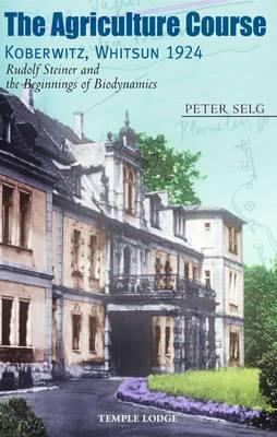 The Agriculture Course, Koberwitz, Whitsun 1924: Rudolf Steiner and the Beginnings of Biodynamics - Agenda Bookshop