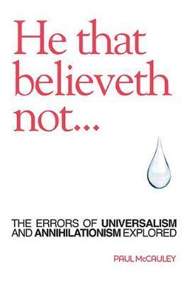 He That Believeth Not: The Errors of Universalism and Annihilationism Explored - Agenda Bookshop