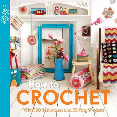 How to Crochet: with 100 techniques and 15 easy projects (Mollie Makes) - Agenda Bookshop