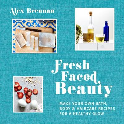 Fresh Faced Beauty: Make your own bath, body & haircare recipes for a healthy glow - Agenda Bookshop