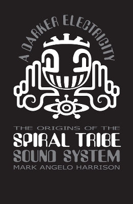 A Darker Electricity: The Origins of the Spiral Tribe Sound System - Agenda Bookshop