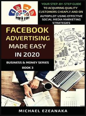 Facebook Advertising Made Easy In 2020: Your Step-By-Step Guide To Acquiring Quality Customers Cheaply And On Autopilot Using Effective Social Media Marketing Strategies - Agenda Bookshop
