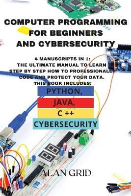 Computer Programming for Beginners and Cybersecurity: 4 MANUSCRIPTS IN 1: The Ultimate Manual to Learn step by step How to Professionally Code and Protect Your Data. This Book includes: Python, Java, C ++ and Cybersecurity - Agenda Bookshop