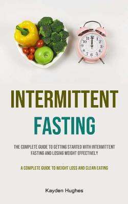 Intermittent Fasting: The Complete Guide To Getting Started With Intermittent Fasting And Losing Weight Effectively (A Complete Guide To Weight Loss And Clean Eating): Embrace A New Lifestyle And Reach Your Weight Loss Goals (Scientifically Proven Me... - Agenda Bookshop