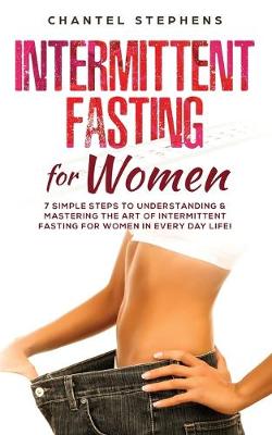 Intermittent Fasting for Women: 7 Simple Steps to Understanding & Mastering the Art of Intermittent Fasting for Women in Every Day Life! - Agenda Bookshop