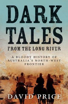 Dark Tales from the Long River: A Bloody History of Australia''s North-West Frontier - Agenda Bookshop