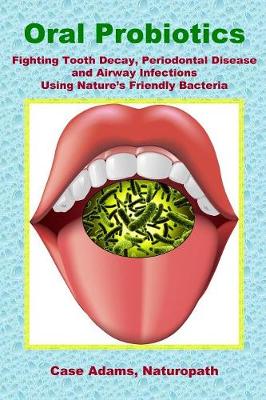 Oral Probiotics: Fighting Tooth Decay, Periodontal Disease and Airway Infections Using Nature''s Friendly Bacteria - Agenda Bookshop