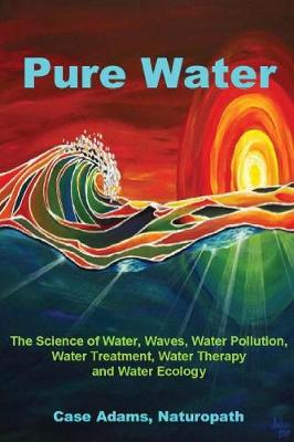 Pure Water: The Science of Water, Waves, Water Pollution, Water Treatment, Water Therapy and Water Ecology - Agenda Bookshop