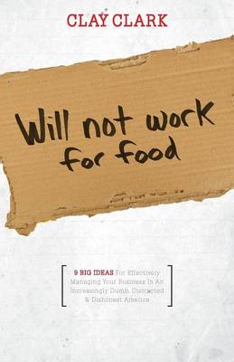 Will Not Work for Food - 9 Big Ideas for Effectively Managing Your Business in an Increasingly Dumb, Distracted & Dishonest America - Agenda Bookshop