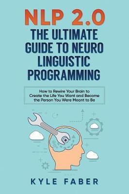 NLP 2.0 - The Ultimate Guide to Neuro Linguistic Programming: How to Rewire Your Brain and Create the Life You Want and Become the Person You Were Meant to Be - Agenda Bookshop