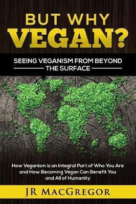 But Why Vegan? Seeing Veganism from Beyond the Surface: How Veganism is an Integral Part of Who You Are and How Becoming Vegan Can Benefit You and All of Humanity - Agenda Bookshop