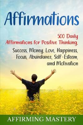 Affirmations: 500 Daily Affirmations for Positive Thinking, Success, Money, Love, Happiness, Focus, Abundance, Self-Esteem, and Motivation - Agenda Bookshop