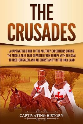 The Crusades: A Captivating Guide to the Military Expeditions During the Middle Ages That Departed from Europe with the Goal to Free Jerusalem and Aid Christianity in the Holy Land - Agenda Bookshop