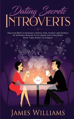 Dating: Secrets for Introverts - How to Eliminate Dating Fear, Anxiety and Shyness by Instantly Raising Your Charm and Confidence with These Simple Techniques - Agenda Bookshop