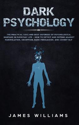 Dark Psychology: The Practical Uses and Best Defenses of Psychological Warfare in Everyday Life - How to Detect and Defend Against Manipulation, Deception, Dark Persuasion, and Covert NLP - Agenda Bookshop