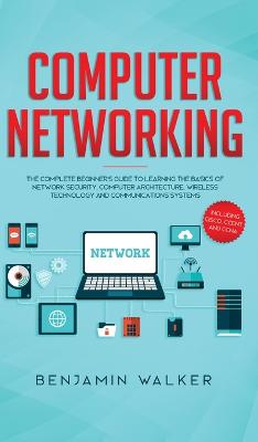 Computer Networking: The Complete Beginner''''s Guide to Learning the Basics of Network Security, Computer Architecture, Wireless Technology and Communications Systems (Including Cisco, CCENT, and CCNA) - Agenda Bookshop