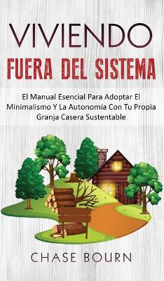 Viviendo Fuera Del Sistema: El Manual Esencial Para Adoptar El Minimalismo Y La Autonomía Con Tu Propia Granja Casera Sustentable - Agenda Bookshop
