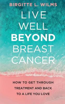 Live Well Beyond Breast Cancer: How to Get Through Treatment and Back to a Life You Love - Agenda Bookshop