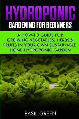 Hydroponic Gardening For Beginners: A How to Guide For Growing Vegetables, Herbs & Fruits in Your Own Self Sustainable Home Hydroponic Garden - Agenda Bookshop