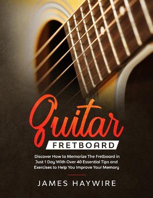 Guitar Fretboard: Discover How to Memorize The Fretboard in Just 1 Day With Over 40 Essential Tips and Exercises to Help You Improve Your Memory - Agenda Bookshop