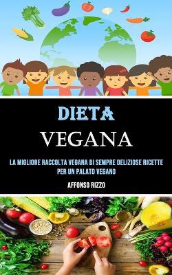 Dieta Vegana: La Migliore Raccolta Vegana Di Sempre Deliziose Ricette Per Un Palato Vegano - Agenda Bookshop