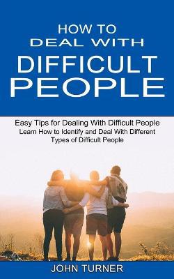 How to Deal With Difficult People: Learn How to Identify and Deal With Different Types of Difficult People (Easy Tips for Dealing With Difficult People) - Agenda Bookshop