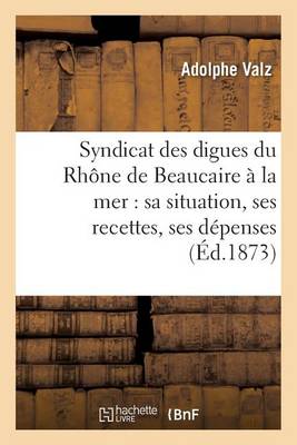 Syndicat Des Digues Du Rh�ne de Beaucaire � La Mer: Sa Situation, Ses Recettes, Ses D�penses - Agenda Bookshop