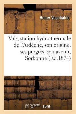 Vals, Station Hydro-Thermale de l''Ard�che, Son Origine, Ses Progr�s, Son Avenir, Lu Le 16 Avril 1873 - Agenda Bookshop