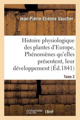 Histoire Physiologique Des Plantes d''Europe, Exposition Des Ph nom nes Qu''elles Pr sentent Tome 2 - Agenda Bookshop