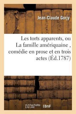 Les Torts Apparents, Ou La Famille Amériquaine, Comédie En Prose Et En Trois Actes,: Représentée Pour La Première Fois À Paris, Sur Le Théâtre Du Palais-Royal, Le 15 Mars 1787 - Agenda Bookshop