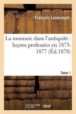 La Monnaie Dans l''Antiquit : Le ons Profess es En 1875-1877 Tome 1 - Agenda Bookshop