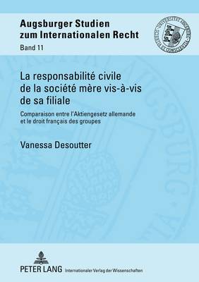 La Responsabilite Civile de la Societe Mere Vis-A-VIS de Sa Filiale: Comparaison Entre l''Aktiengesetz Allemande Et Le Droit Francais Des Groupes - Agenda Bookshop