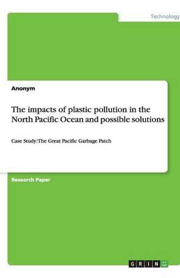 The impacts of plastic pollution in the North Pacific Ocean and possible solutions: Case Study: The Great Pacific Garbage Patch - Agenda Bookshop