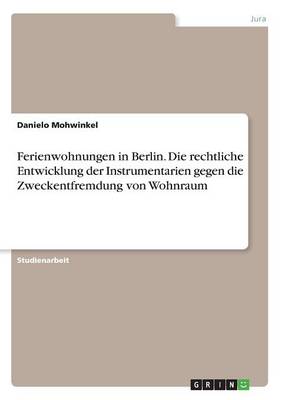 Ferienwohnungen in Berlin. Die rechtliche Entwicklung der Instrumentarien gegen die Zweckentfremdung von Wohnraum - Agenda Bookshop