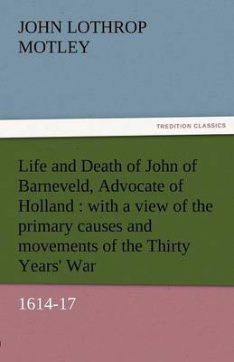 Life and Death of John of Barneveld, Advocate of Holland: With a View of the Primary Causes and Movements of the Thirty Years'''' War, 1614-17 - Agenda Bookshop