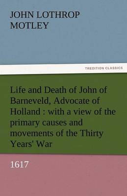 Life and Death of John of Barneveld, Advocate of Holland: With a View of the Primary Causes and Movements of the Thirty Years'' War, 1617 - Agenda Bookshop