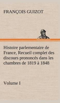 Histoire Parlementaire de France, Volume I. Recueil Complet Des Discours Prononc s Dans Les Chambres de 1819   1848 - Agenda Bookshop