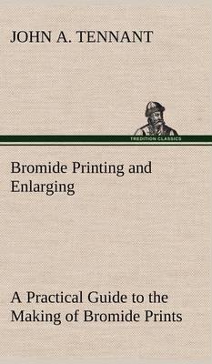 Bromide Printing and Enlarging a Practical Guide to the Making of Bromide Prints by Contact and Bromide Enlarging by Daylight and Artificial Light, with the Toning of Bromide Prints and Enlargements - Agenda Bookshop