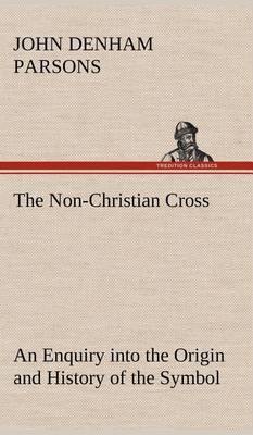 The Non-Christian Cross an Enquiry Into the Origin and History of the Symbol Eventually Adopted as That of Our Religion - Agenda Bookshop
