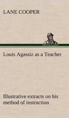 Louis Agassiz as a Teacher; Illustrative Extracts on His Method of Instruction - Agenda Bookshop