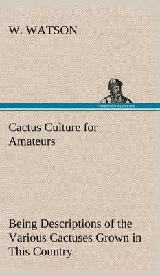 Cactus Culture for Amateurs Being Descriptions of the Various Cactuses Grown in This Country, with Full and Practical Instructions for Their Successful Cultivation - Agenda Bookshop