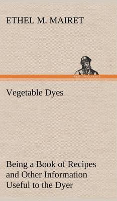 Vegetable Dyes Being a Book of Recipes and Other Information Useful to the Dyer - Agenda Bookshop