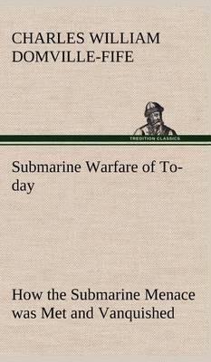 Submarine Warfare of To-Day How the Submarine Menace Was Met and Vanquished, with Descriptions of the Inventions and Devices Used, Fast Boats, Mystery Ships - Agenda Bookshop