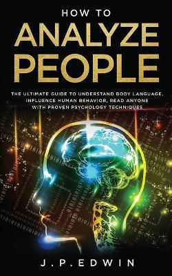 How to Analyze People: The Ultimate Guide to Understand Body Language, Influence Human Behavior, Read Anyone with Proven Psychology Techniques - Agenda Bookshop