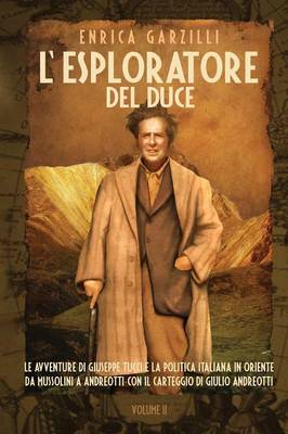 L''Esploratore del Duce. Volume II. Le Avventure Di Giuseppe Tucci E La Politica Italiana in Oriente Da Mussolini a Andreotti. Con Il Carteggio Di Giul - Agenda Bookshop