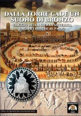 Dalla torre cade un suono di bronzo: Viaggio nella Siena esoterica dagli etruschi al palio - Agenda Bookshop