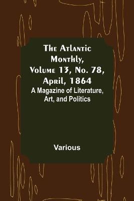 The Atlantic Monthly, Volume 13, No. 78, April, 1864; A Magazine of Literature, Art, and Politics - Agenda Bookshop