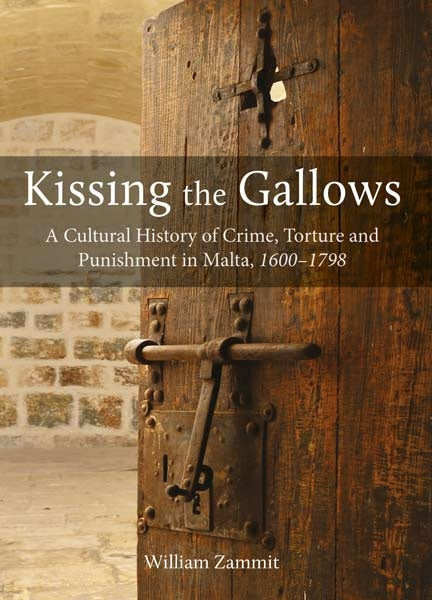 Kissing the Gallows  A CULTURAL HISTORY OF CRIME, TORTURE AND PUNISHMENT IN MALTA, 1600-1798 - Agenda Bookshop