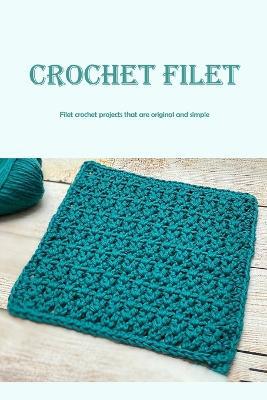 Crochet Filet: Filet crochet projects that are original and simple - Agenda Bookshop